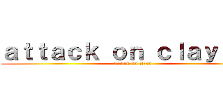 ａｔｔａｃｋ ｏｎ ｃｌａｙｔｏｎ (attack on titan)