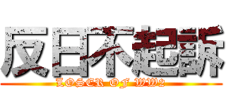 反日不起訴 (LOSER OF WW2)