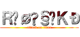 ＲŸØÜ§ÜＫÐ (attack on titan)