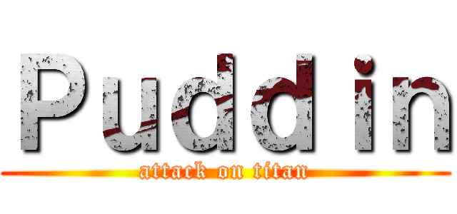 Ｐｕｄｄｉｎ (attack on titan)