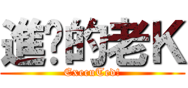 進擊的老Ｋ (ExecuTed!)