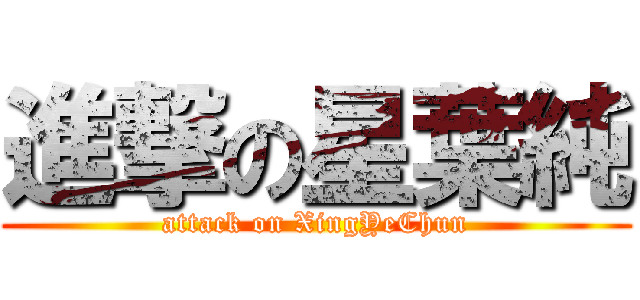 進撃の星葉純 (attack on XingYeChun)