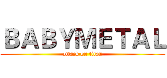 ＢＡＢＹＭＥＴＡＬ (attack on titan)