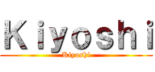 Ｋｉｙｏｓｈｉ (Kiyoshi)