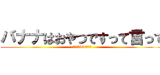 バナナはおやつですって言って (おやつは300円まで)