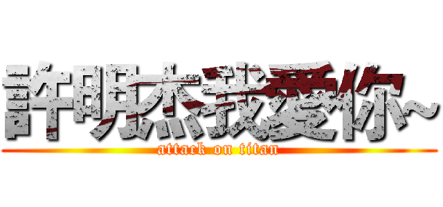 許明杰我愛你~ (attack on titan)