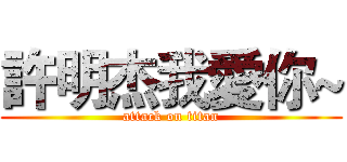 許明杰我愛你~ (attack on titan)