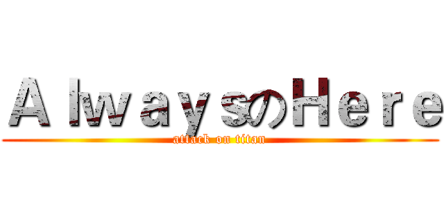 ＡｌｗａｙｓのＨｅｒｅ (attack on titan)