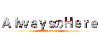 ＡｌｗａｙｓのＨｅｒｅ (attack on titan)