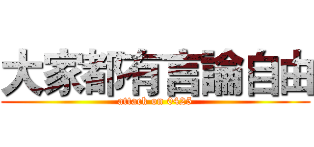 大家都有言論自由 (attack on 0425)