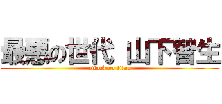 最悪の世代 山下智生 (attack on titan)