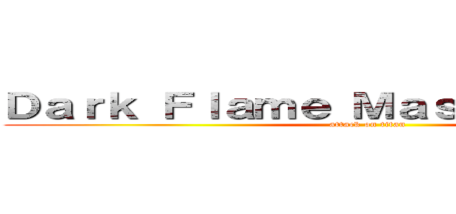 Ｄａｒｋ Ｆｌａｍｅ Ｍａｓｔｅｒ－ｓａｍａ (attack on titan)