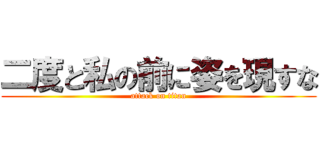 二度と私の前に姿を現すな (attack on titan)