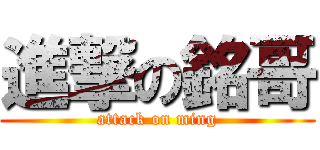 進撃の銘哥 (attack on ming)