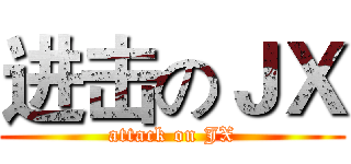 进击のＪＸ (attack on JX)