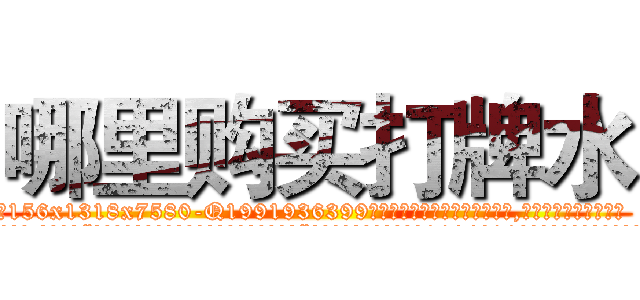 哪里购买打牌水 (哪里购买打牌水【电.话156x1318x7580-Q1991936399鑫宏药业】我们做的是长期生意,靠的是老客户长期支持
参考消息网2月20日报道 韩媒称，“剩女多、离婚率高的城市，房价一定会上涨。”这是中国经济学家金岩石2016年12月参加在上海举行的房地产相关论坛时说的话。
)