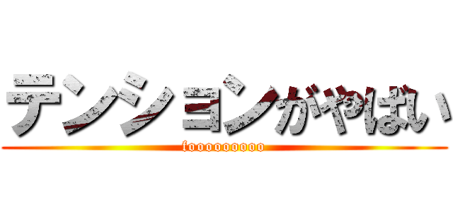 テンションがやばい (fooooooooo)