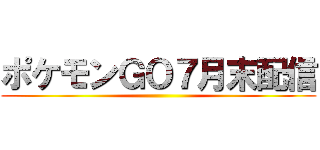 ポケモンＧＯ７月末配信 ()