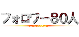 フォロワー８０人 (attack on titan)