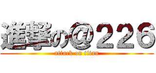 進撃の＠２２６ (attack on titan)