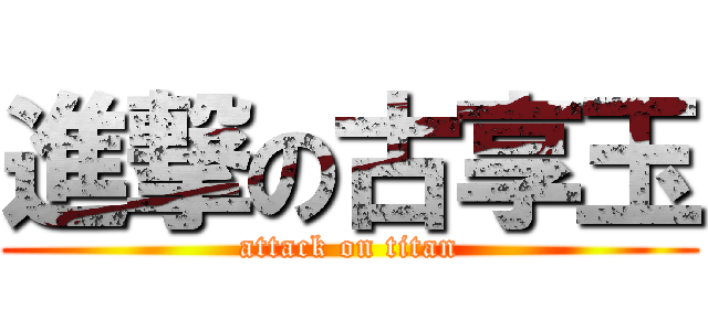 進撃の古享玉 (attack on titan)