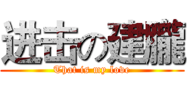 进击の建朧 (That is my love)