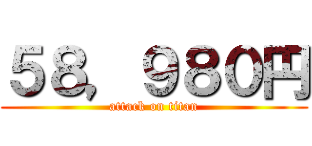 ５８，９８０円 (attack on titan)