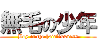 無毛の少年 (Boy of the hairlessness)