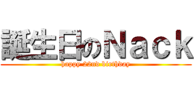 誕生日のＮａｃｋ (happy 22nd birthday)