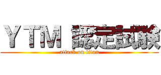 ＹＴＭ 認定試験 (attack on titan)