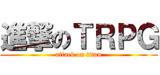 進撃のＴＲＰＧ (attack on titan)