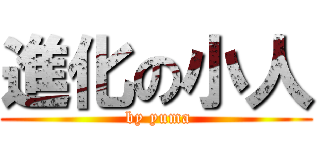 進化の小人 ( by yuma)