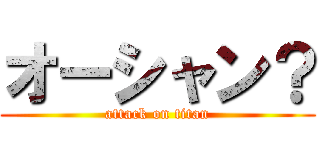 オーシャン？ (attack on titan)