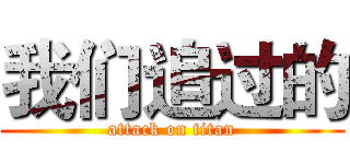 我们追过的 (attack on titan)