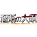 淫蕩の大頭 (fuck your mom)