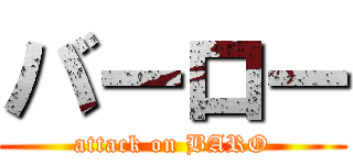 バーロー (attack on BARO)