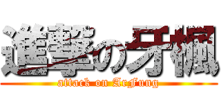 進撃の牙楓 (attack on ArFung)