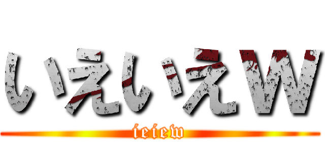 いえいえｗ (ieiew)