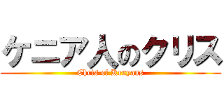 ケニア人のクリス (Chris of Kenyans)