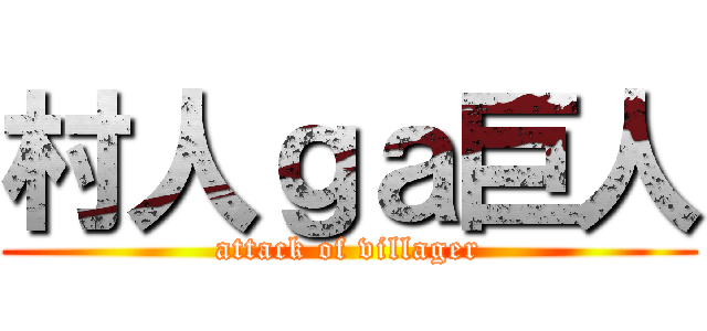 村人ｇａ巨人 (attack of villager)