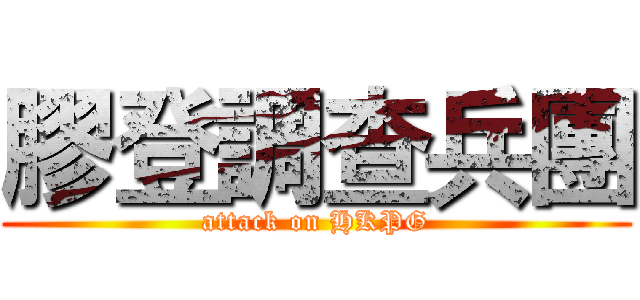 膠登調查兵團 (attack on HKPG)