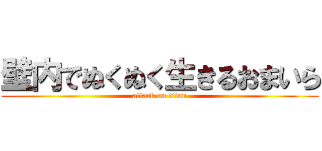 壁内でぬくぬく生きるおまいら (attack on titan)