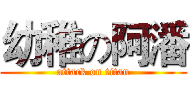 幼稚の阿潘 (attack on titan)