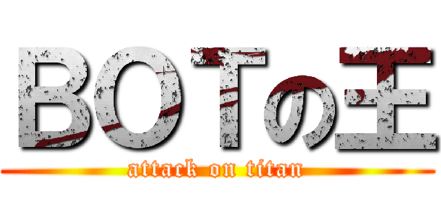 ＢＯＴの王 (attack on titan)
