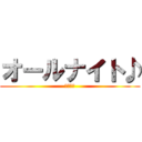 オールナイト♪ (今宵の夜)