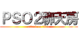 ＰＳＯ２聊天房 (attack on titan)