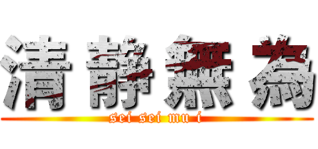 清 静 無 為 (sei sei mu i)
