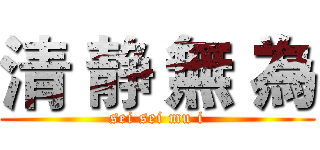 清 静 無 為 (sei sei mu i)