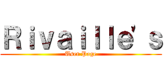 Ｒｉｖａｉｌｌｅ\'ｓ (User Page)