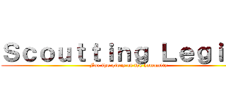 Ｓｃｏｕｔｔｉｎｇ Ｌｅｇｉｏｎ (For the glory of the humanity)